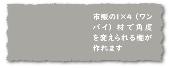 市販の1×4（ワンバイ）材で角度を変えられる棚が作れます