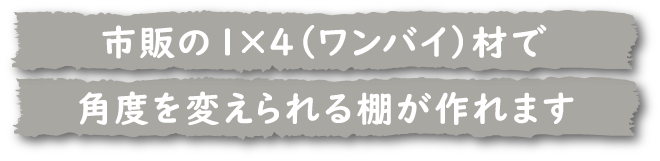 市販の1×4（ワンバイ）材で角度を変えられる棚が作れます